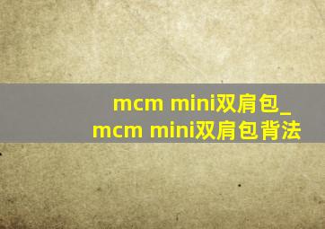 mcm mini双肩包_mcm mini双肩包背法